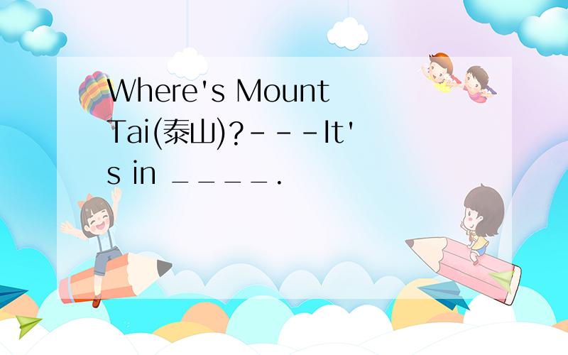 Where's Mount Tai(泰山)?---It's in ____.