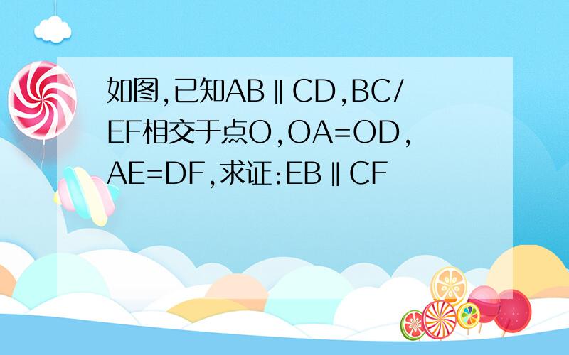 如图,已知AB‖CD,BC/EF相交于点O,OA=OD,AE=DF,求证:EB‖CF