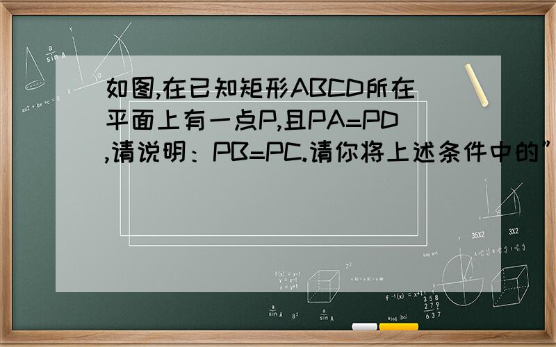 如图,在已知矩形ABCD所在平面上有一点P,且PA=PD,请说明：PB=PC.请你将上述条件中的”矩形ABCD“改成另一种四边形,其余条件不变,使结论”PB=PC