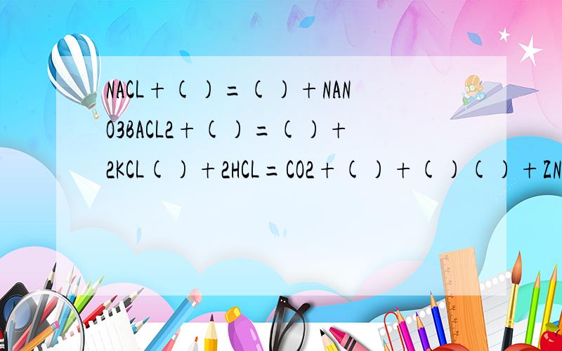 NACL+()=()+NANO3BACL2+()=()+2KCL()+2HCL=CO2+()+()()+ZN=()+CU
