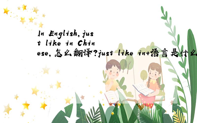 In English,just like in Chinese,怎么翻译?just like in+语言是什么?