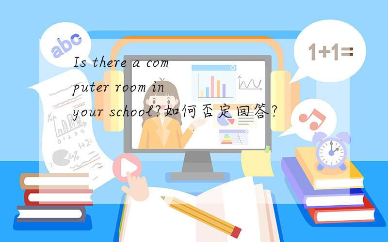 Is there a computer room in your school?如何否定回答?