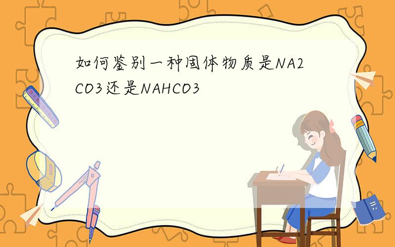 如何鉴别一种固体物质是NA2CO3还是NAHCO3