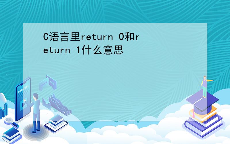 C语言里return 0和return 1什么意思