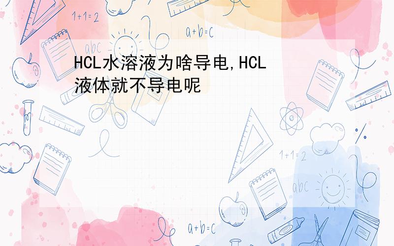 HCL水溶液为啥导电,HCL液体就不导电呢