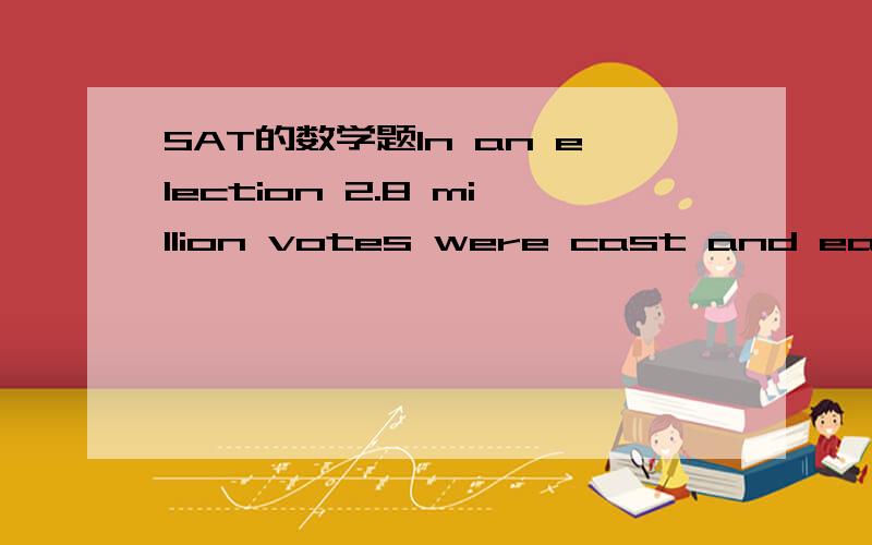 SAT的数学题In an election 2.8 million votes were cast and each vote was for either A(人名） or B （人名） A received 28000 more votes than B.what % of the 2.8 million vtes were cast for 太久没做这样的题了.都忘了.如何解决这