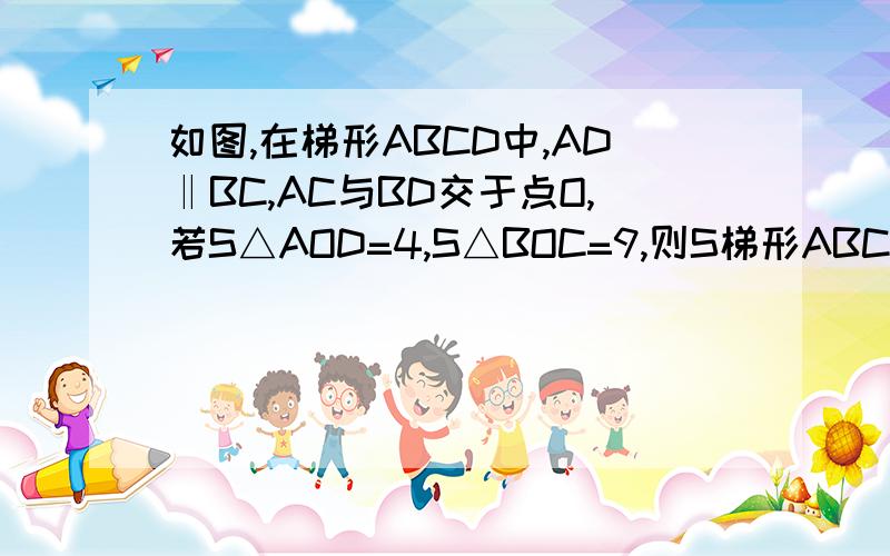 如图,在梯形ABCD中,AD‖BC,AC与BD交于点O,若S△AOD=4,S△BOC=9,则S梯形ABCD=