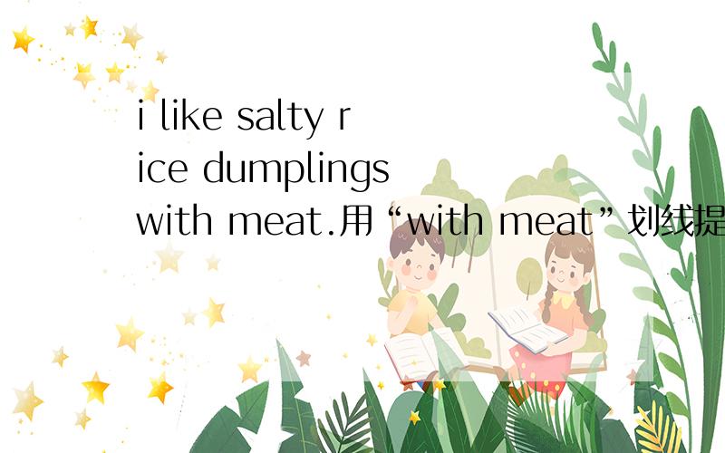 i like salty rice dumplings with meat.用“with meat”划线提问,