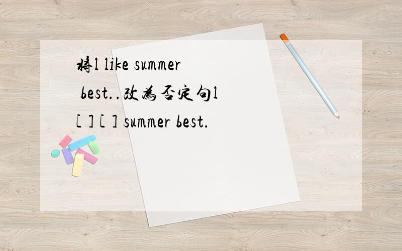 将l like summer best..改为否定句l [ ] [ ] summer best.