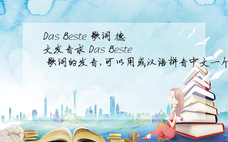 Das Beste 歌词 德文发音求 Das Beste 歌词的发音,可以用或汉语拼音中文一个个拼出来,= =