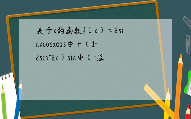 关于x的函数f(x)=2sinxcosxcosΦ+(1-2sin^2x)sinΦ(-派