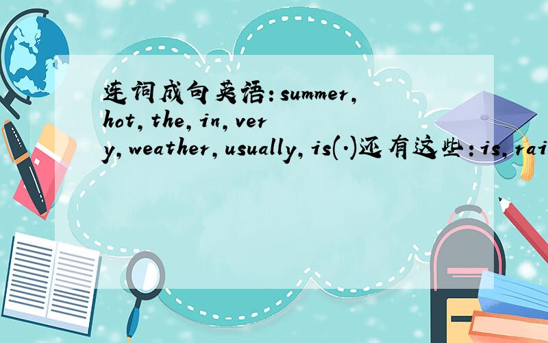 连词成句英语：summer,hot,the,in,very,weather,usually,is(.)还有这些：is,rain,it,the,hard,in,to,fiowers,piant(.)i,fall,love,leaves,to,the,watch(.)after,games,school,computer,iplay,go,play,and,home(.)how,China,many,in,holidays,spring,are,in,