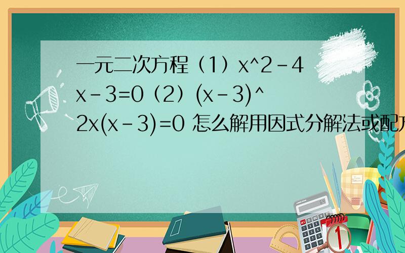 一元二次方程（1）x^2-4x-3=0（2）(x-3)^2x(x-3)=0 怎么解用因式分解法或配方法解