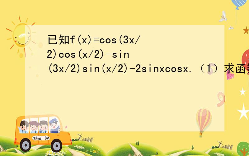 已知f(x)=cos(3x/2)cos(x/2)-sin(3x/2)sin(x/2)-2sinxcosx.（1）求函数f(x)的最小正周期；（2）当x∈[π/2,π],函数f(x)=0的根.