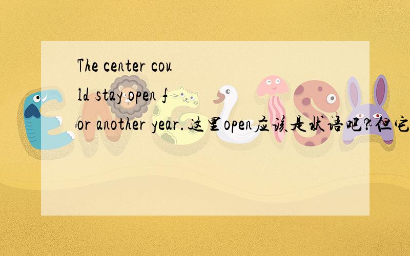 The center could stay open for another year.这里open应该是状语吧?但它是什么词性呢,