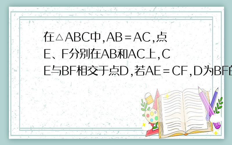 在△ABC中,AB＝AC,点E、F分别在AB和AC上,CE与BF相交于点D,若AE＝CF,D为BF的中点,AE︰AF的值为