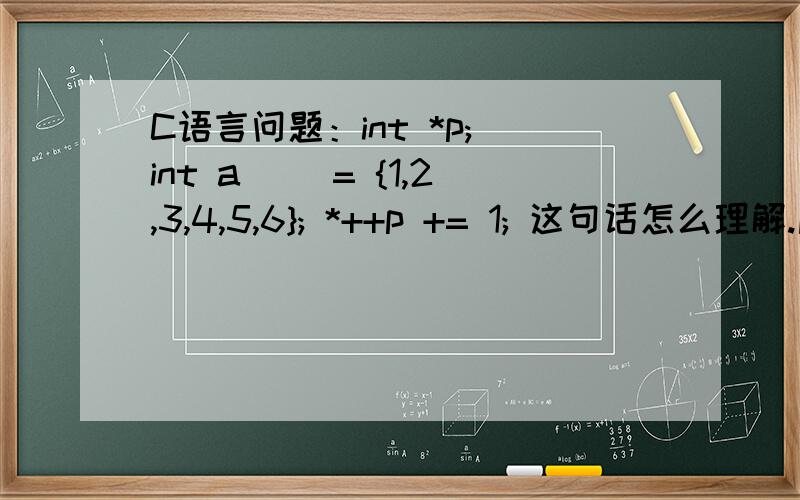 C语言问题：int *p; int a[] = {1,2,3,4,5,6}; *++p += 1; 这句话怎么理解.麻烦写出详细解题说明!
