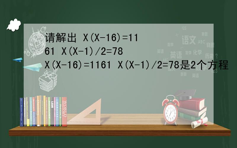 请解出 X(X-16)=1161 X(X-1)/2=78X(X-16)=1161 X(X-1)/2=78是2个方程