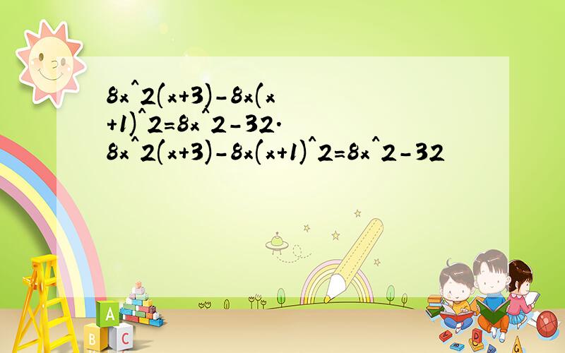 8x^2(x+3)-8x(x+1)^2=8x^2-32.8x^2(x+3)-8x(x+1)^2=8x^2-32