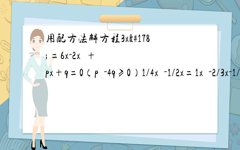 用配方法解方程3x²=6x-2x²+px+q=0（p²-4q≥0）1/4x²-1/2x=1x²-2/3x-1/9=0
