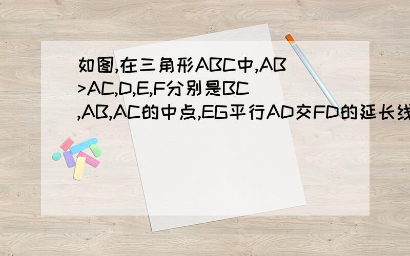 如图,在三角形ABC中,AB>AC,D,E,F分别是BC,AB,AC的中点,EG平行AD交FD的延长线于点G.求证：AB=GF