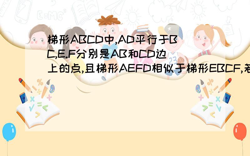 梯形ABCD中,AD平行于BC,E.F分别是AB和CD边上的点,且梯形AEFD相似于梯形EBCF,若AD=4,BC=9,试求AE:EB的值.