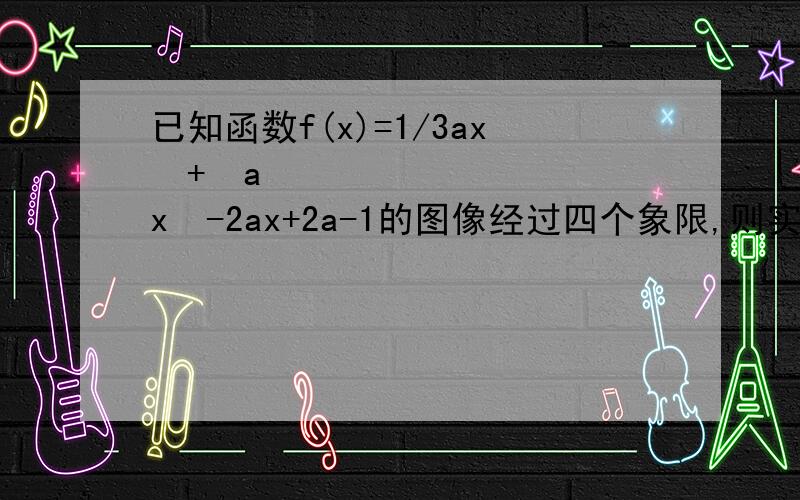 已知函数f(x)=1/3ax³+½ax²-2ax+2a-1的图像经过四个象限,则实数a的取值范围?