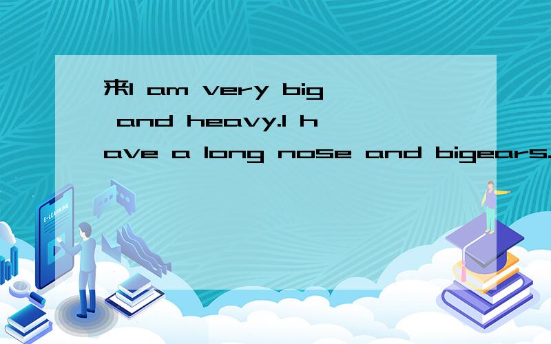 来l am very big and heavy.l have a long nose and bigears.what am l am small.l can fly.l like singing in the sky.whatam