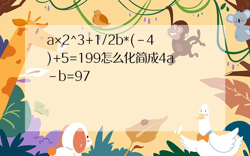 a×2^3+1/2b*(-4)+5=199怎么化简成4a-b=97