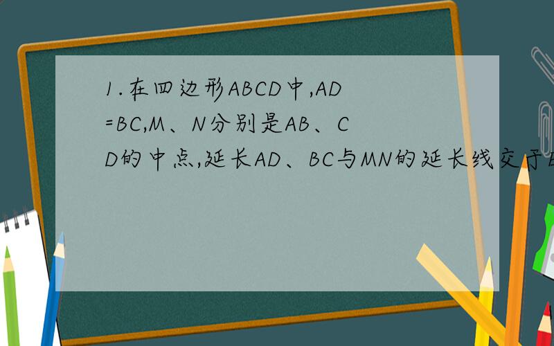 1.在四边形ABCD中,AD=BC,M、N分别是AB、CD的中点,延长AD、BC与MN的延长线交于E、F,试判断：角AEN与角BFM的大小关系,并给予证明.（请写出证明过程）2.已知E、F分别为四边形ABCD的对角线AC、BD的中点
