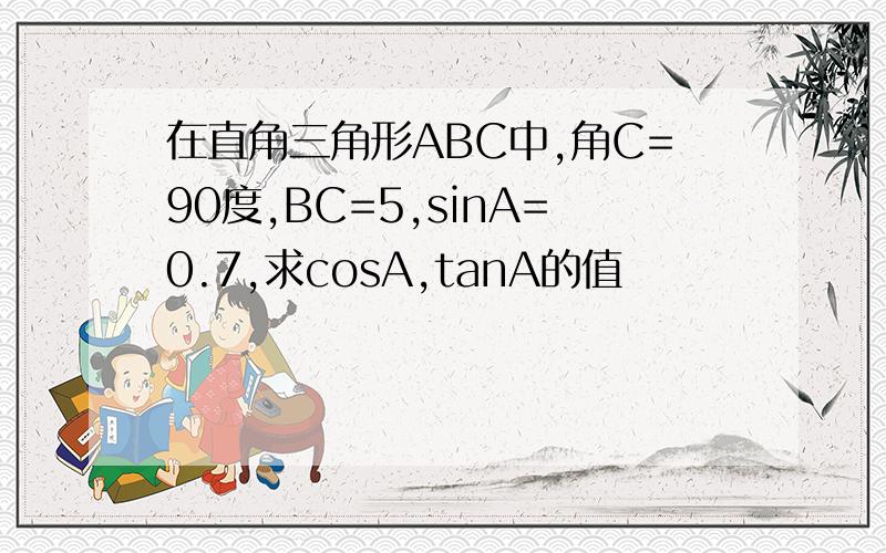 在直角三角形ABC中,角C=90度,BC=5,sinA=0.7,求cosA,tanA的值