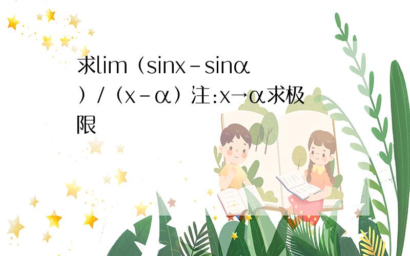 求lim（sinx－sinα）/（x－α）注:x→α求极限