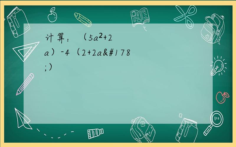 计算：（5a²+2a）-4（2+2a²）