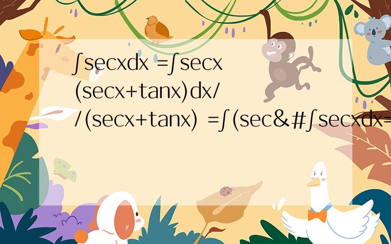 ∫secxdx =∫secx(secx+tanx)dx//(secx+tanx) =∫(sec&#∫secxdx=∫secx(secx+tanx)dx//(secx+tanx)=∫(sec²x+tanxsecx)dx/(secx+tanx)==∫d(tanx+secx)/(secx+tanx)=ln|secx+tanx|+C （问：第一个式子中的// 表示什么?）