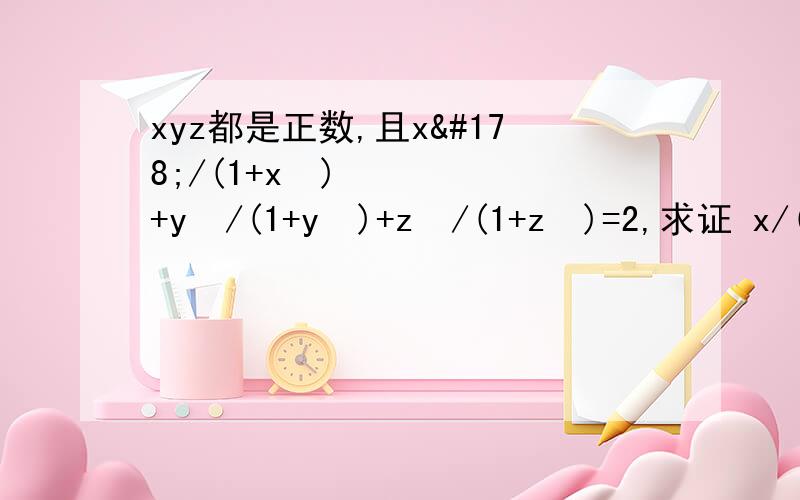 xyz都是正数,且x²/(1+x²)+y²/(1+y²)+z²/(1+z²)=2,求证 x/(1+x²)+y/(1+y²)+z/(1+z²)