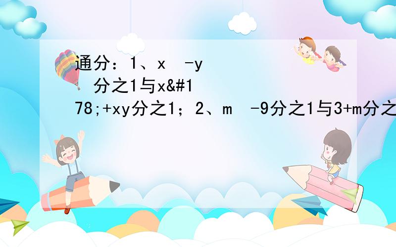 通分：1、x²-y²分之1与x²+xy分之1；2、m²-9分之1与3+m分之1；3、x²-y²分之1与x+y分之1；4、分式1-b²分之3,（1+b）²分之2b,（b-1）²分之2-4b的最简公分母是：（）