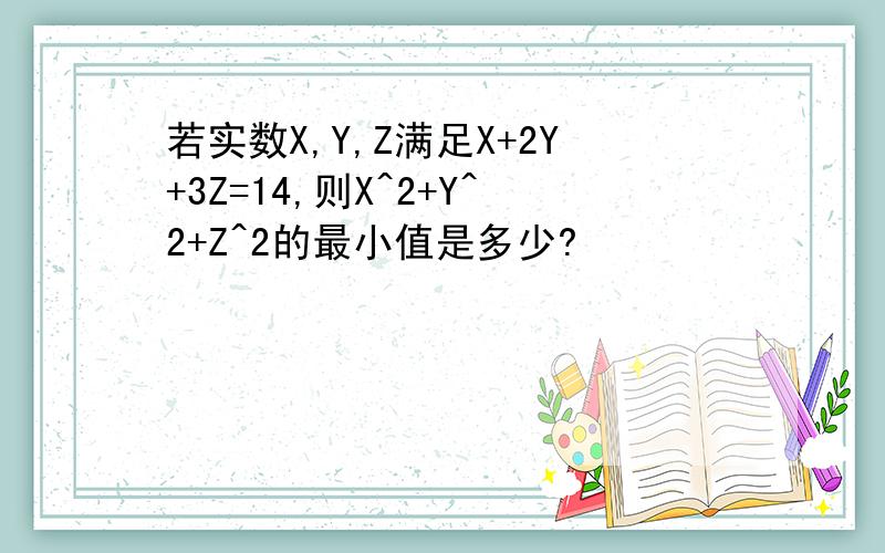 若实数X,Y,Z满足X+2Y+3Z=14,则X^2+Y^2+Z^2的最小值是多少?