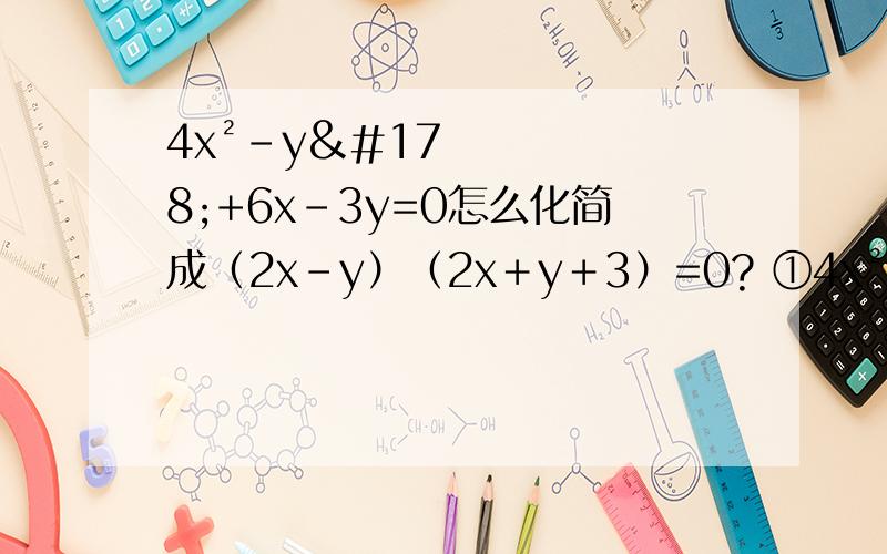 4x²-y²+6x-3y=0怎么化简成（2x-y）（2x＋y＋3）=0? ①4x²-y²+6x-3y=0怎么化简成（2x-y）（2x＋y＋3）=0?②x²＋6xy＋9y²＋3x＋9y-4=0怎么化为（x＋3y＋4）（x＋3y-1）=0