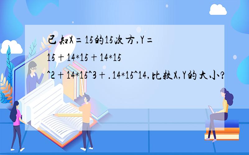 已知X=15的15次方,Y=15+14*15+14*15^2+14*15^3+.14*15^14,比较X,Y的大小?