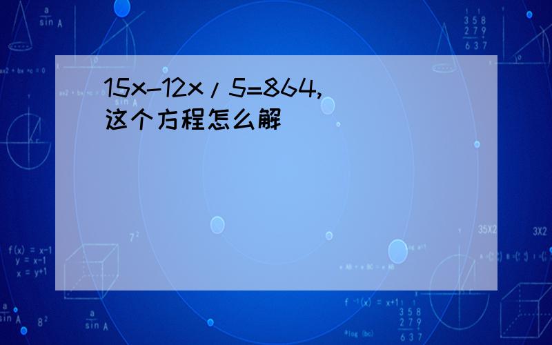 15x-12x/5=864,这个方程怎么解