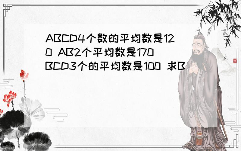 ABCD4个数的平均数是120 AB2个平均数是170 BCD3个的平均数是100 求B