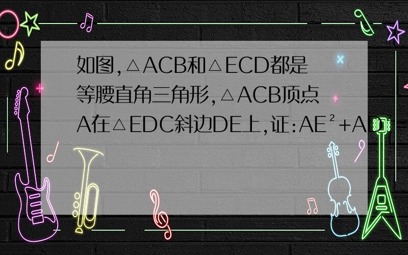 如图,△ACB和△ECD都是等腰直角三角形,△ACB顶点A在△EDC斜边DE上,证:AE²+AD²=2AC²连接BD
