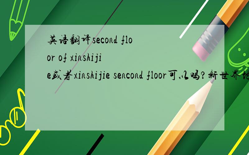 英语翻译second floor of xinshijie或者xinshijie sencond floor可以吗?新世界地下二层呢？