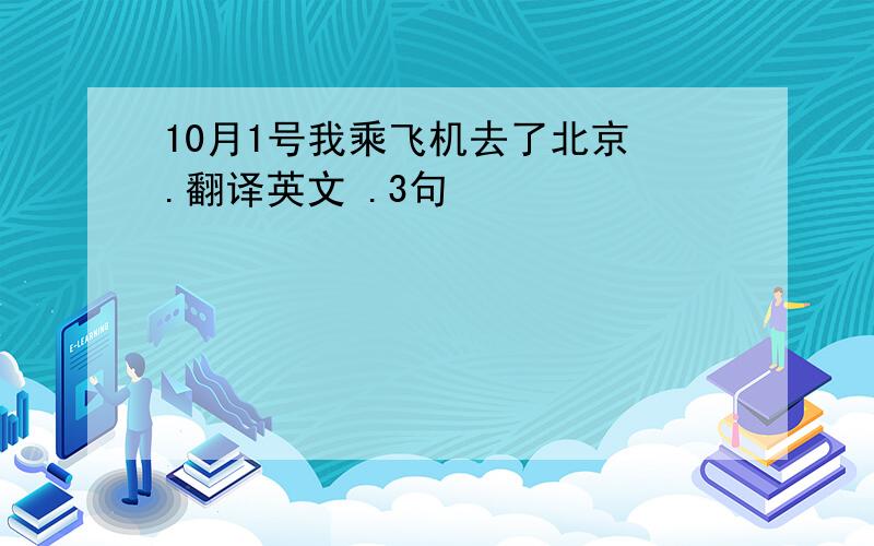 10月1号我乘飞机去了北京 .翻译英文 .3句