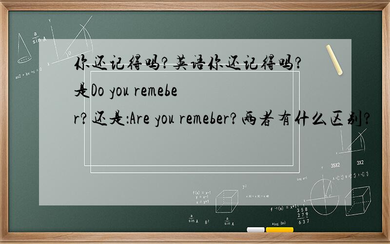 你还记得吗?英语你还记得吗?是Do you remeber?还是：Are you remeber?两者有什么区别?