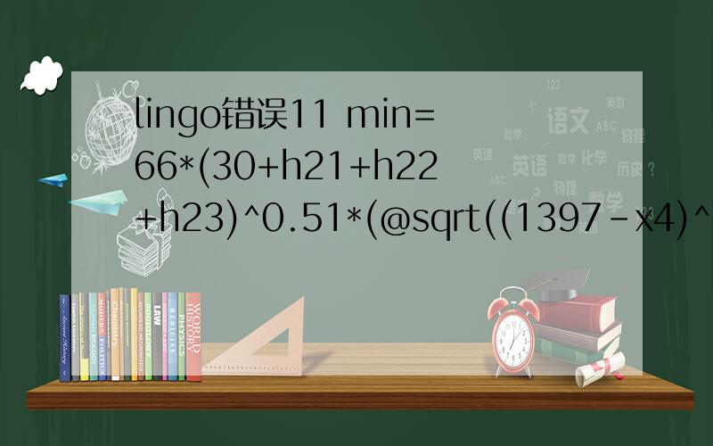 lingo错误11 min=66*(30+h21+h22+h23)^0.51*(@sqrt((1397-x4)^2+(598-y4)^2)+66*(h21+h22+h23)^0.51*(@sqrt((x51-x4)^2+(y51-y4)^2)+66*(h22+h23)^0.51*(@sqrt((x51-x52)^2+(y51-y52)^2)+66*h23^0.51*(@sqrt((x52-x53)^2+(y52-y53)^2)+(73*30^0.712+73*h21^0.712+73*h