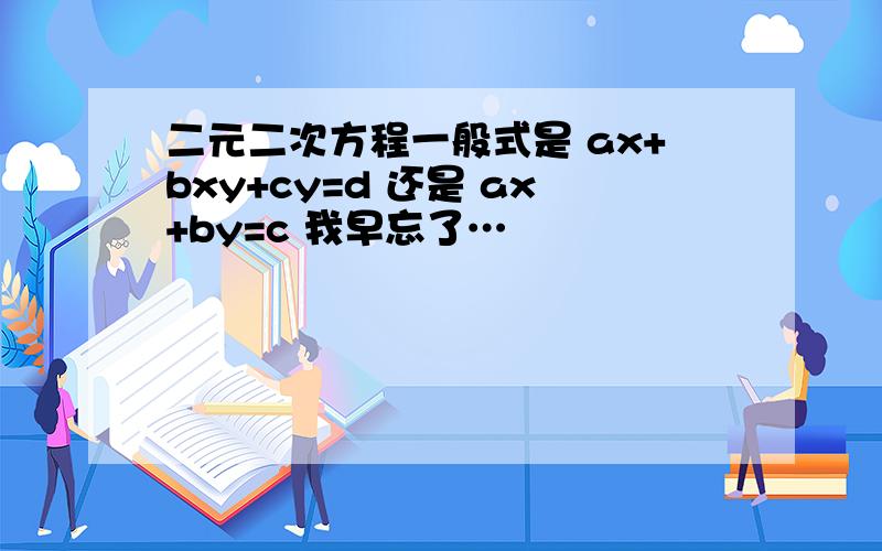 二元二次方程一般式是 ax+bxy+cy=d 还是 ax+by=c 我早忘了…