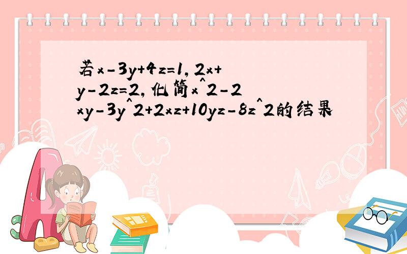 若x-3y+4z=1,2x+y-2z=2,化简x^2-2xy-3y^2+2xz+10yz-8z^2的结果