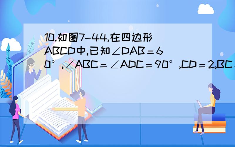10.如图7-44,在四边形ABCD中,已知∠DAB＝60°,∠ABC＝∠ADC＝90°,CD＝2,BC＝3,求AC的长.ft
