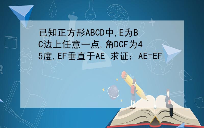 已知正方形ABCD中,E为BC边上任意一点,角DCF为45度,EF垂直于AE 求证：AE=EF